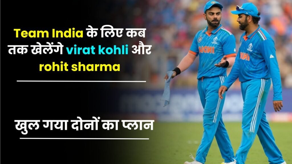 Team India के लिए कब तक खेलेंगे virat kohli और rohit sharma, खुल गया दोनों का प्लान, यहाँ जानिए