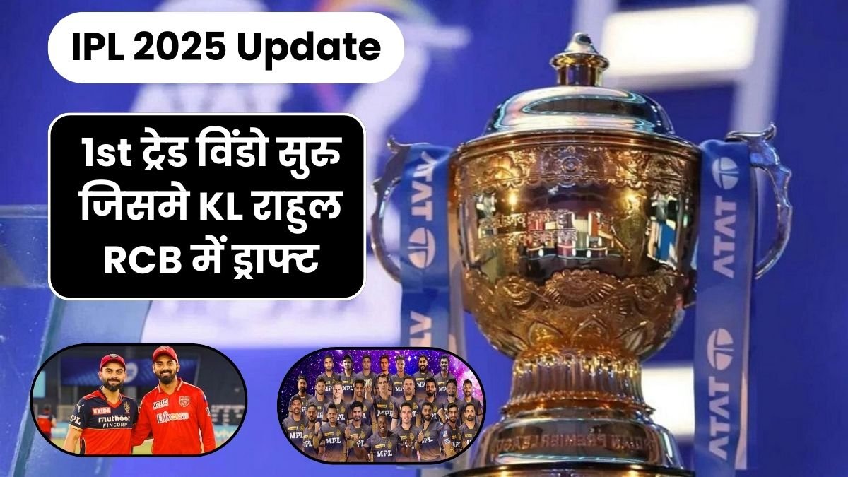 IPL 2025 Update: 1st ट्रेड विंडो सुरु जिसमे KL राहुल RCB में ड्राफ्ट, तो वही KKR ये 6 प्लेयर को करेगी रिटेन