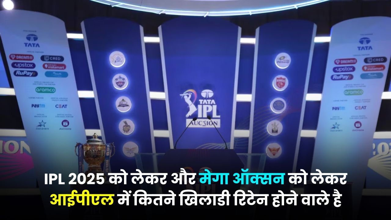 IPL 2025 को लेकर और मेगा ऑक्सन को लेकर आईपीएल में कितने खिलाडी रिटेन होने वाले है, किन खिलाडी पर RTM कार्ड यूज किया जा सकता है