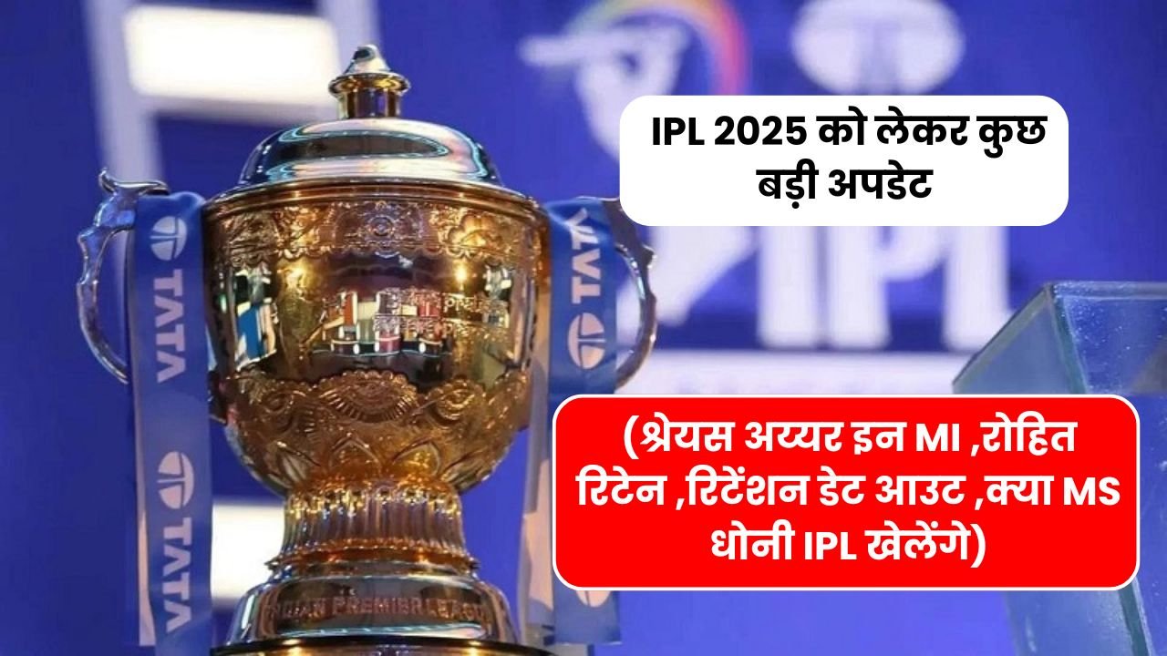 IPL 2025 को लेकर कुछ बड़ी अपडेट जिसमे (श्रेयस अय्यर इन MI ,रोहित रिटेन ,रिटेंशन डेट आउट ,क्या MS धोनी IPL खेलेंगे)