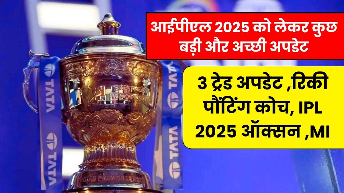 आईपीएल 2025 को लेकर कुछ बड़ी और अच्छी अपडेट निकल के सामने आ रही है जिसमे (3 ट्रेड अपडेट ,रिकी पौंटिंग कोच, IPL 2025 ऑक्सन ,MI)