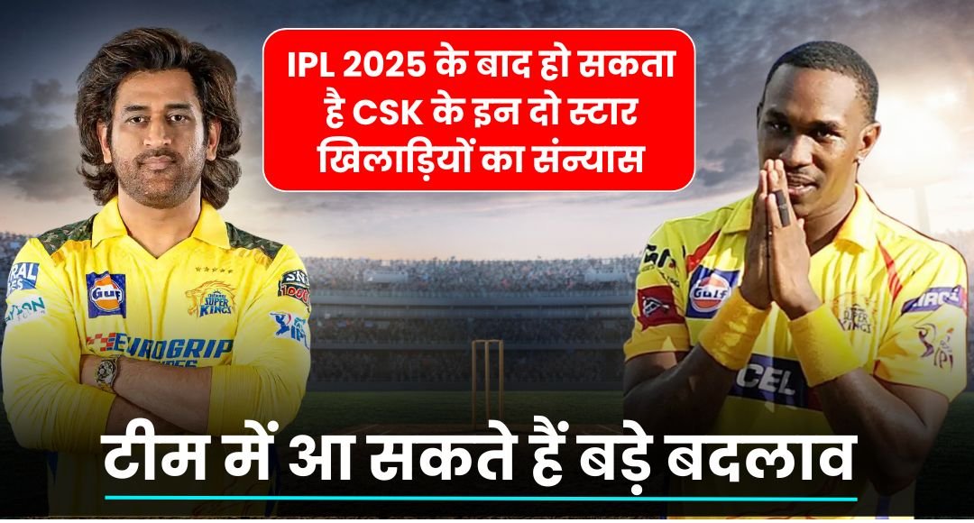 IPL 2025 के बाद हो सकता है CSK के इन दो स्टार खिलाड़ियों का संन्यास, टीम में आ सकते हैं बड़े बदलाव