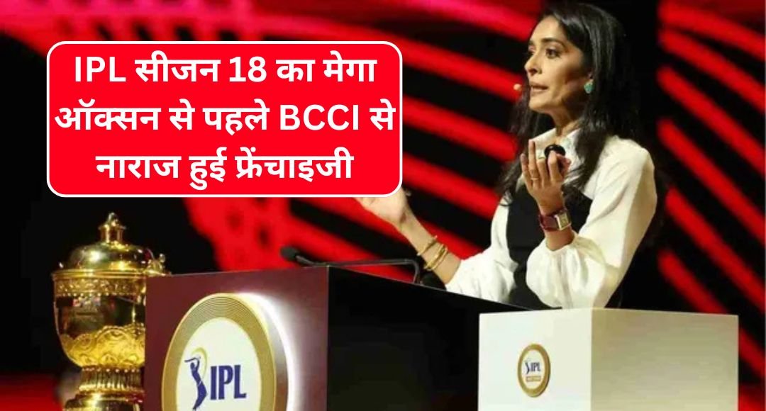 IPL सीजन 18 का मेगा ऑक्सन से पहले BCCI से नाराज हुई फ्रेंचाइजी, खास नियम पर उठाए सवाल मच गया बवाल जी हाँ