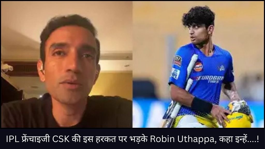 IPL फ्रेंचाइजी CSK की इस हरकत पर भड़के Robin Uthappa, कहा इन्हें....!